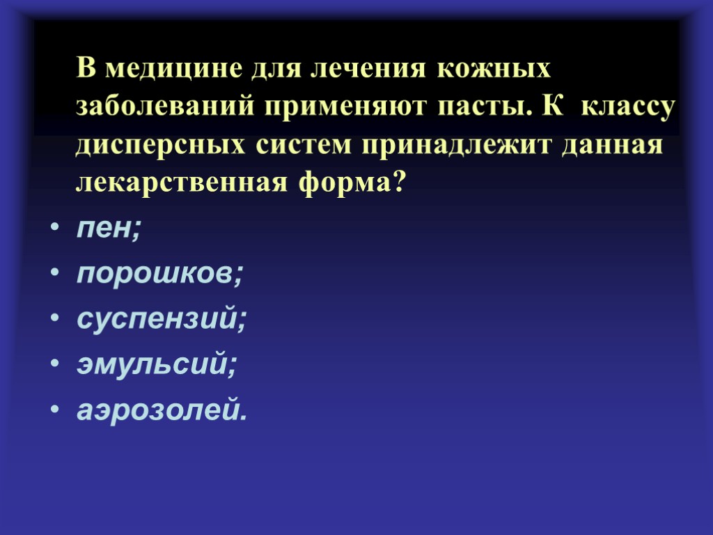 В медицине для лечения кожных заболеваний применяют пасты. К классу дисперсных систем принадлежит данная